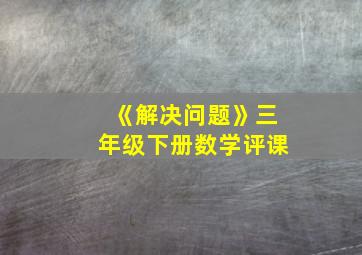 《解决问题》三年级下册数学评课