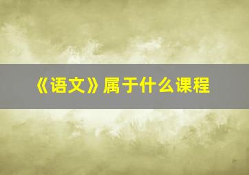 《语文》属于什么课程