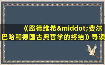 《路德维希·费尔巴哈和德国古典哲学的终结》导读