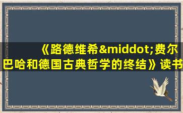 《路德维希·费尔巴哈和德国古典哲学的终结》读书报告