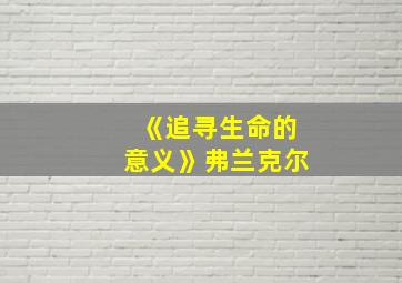 《追寻生命的意义》弗兰克尔