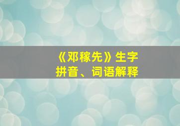 《邓稼先》生字拼音、词语解释