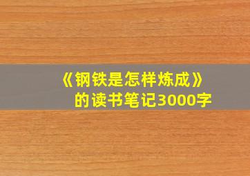 《钢铁是怎样炼成》的读书笔记3000字