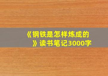 《钢铁是怎样炼成的》读书笔记3000字