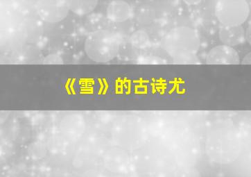 《雪》的古诗尤