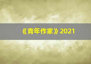 《青年作家》2021