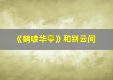 《鹤唳华亭》和别云间