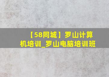 【58同城】罗山计算机培训_罗山电脑培训班