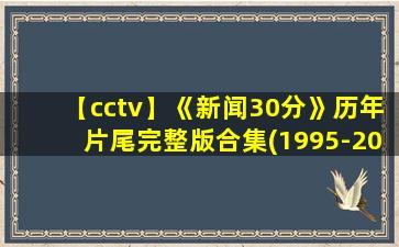 【cctv】《新闻30分》历年片尾完整版合集(1995-2020)