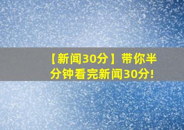 【新闻30分】带你半分钟看完新闻30分!