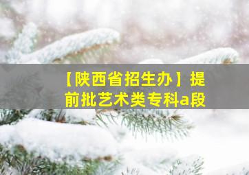 【陕西省招生办】提前批艺术类专科a段