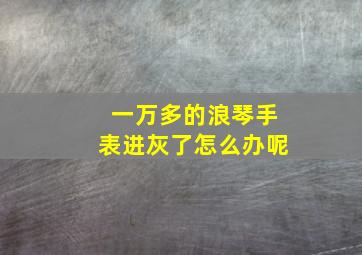 一万多的浪琴手表进灰了怎么办呢