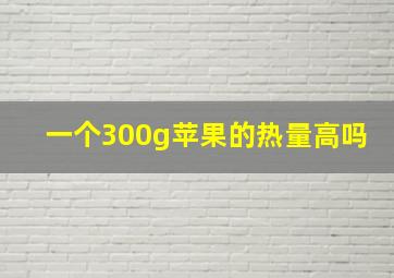 一个300g苹果的热量高吗