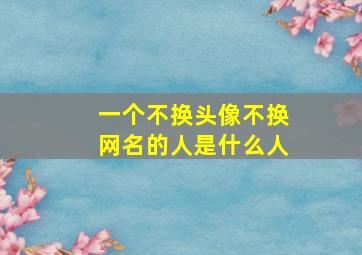 一个不换头像不换网名的人是什么人