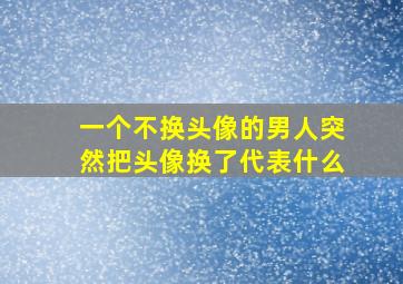 一个不换头像的男人突然把头像换了代表什么