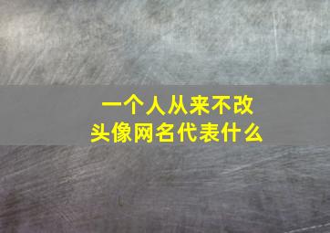 一个人从来不改头像网名代表什么