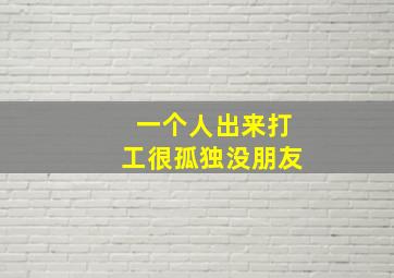 一个人出来打工很孤独没朋友