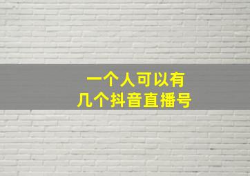 一个人可以有几个抖音直播号