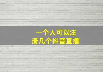 一个人可以注册几个抖音直播