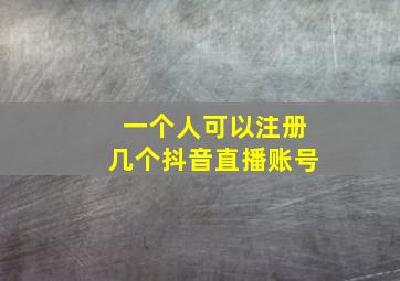 一个人可以注册几个抖音直播账号