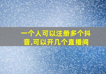 一个人可以注册多个抖音,可以开几个直播间