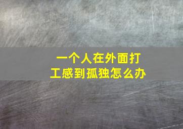 一个人在外面打工感到孤独怎么办