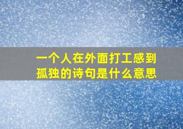 一个人在外面打工感到孤独的诗句是什么意思