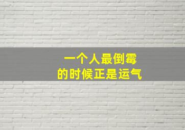 一个人最倒霉的时候正是运气