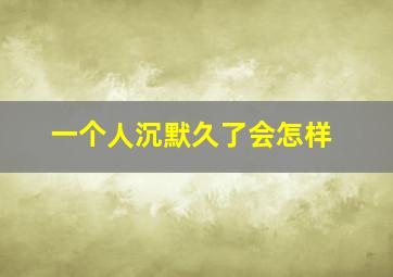 一个人沉默久了会怎样