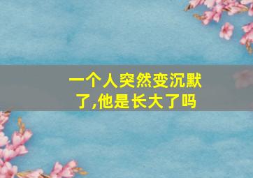 一个人突然变沉默了,他是长大了吗