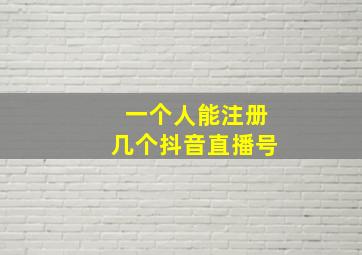 一个人能注册几个抖音直播号