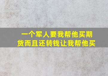 一个军人要我帮他买期货而且还转钱让我帮他买