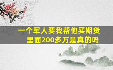 一个军人要我帮他买期货里面200多万是真的吗