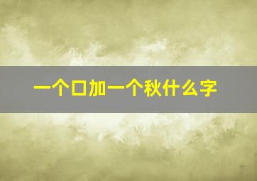 一个口加一个秋什么字