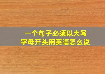 一个句子必须以大写字母开头用英语怎么说