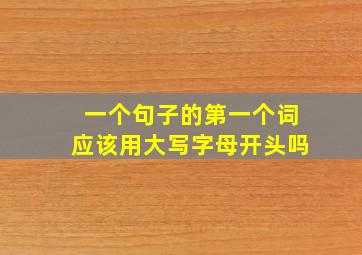 一个句子的第一个词应该用大写字母开头吗