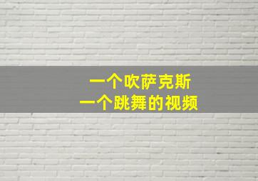 一个吹萨克斯一个跳舞的视频