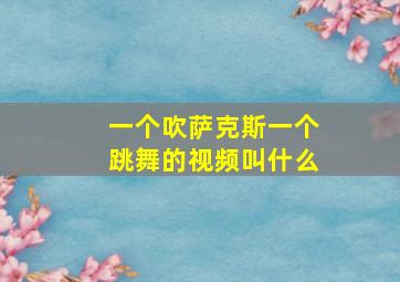 一个吹萨克斯一个跳舞的视频叫什么