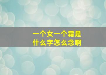 一个女一个霜是什么字怎么念啊