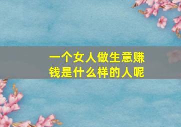 一个女人做生意赚钱是什么样的人呢