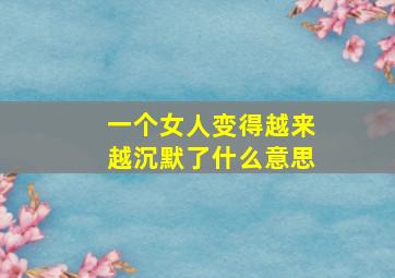 一个女人变得越来越沉默了什么意思