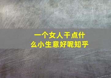 一个女人干点什么小生意好呢知乎