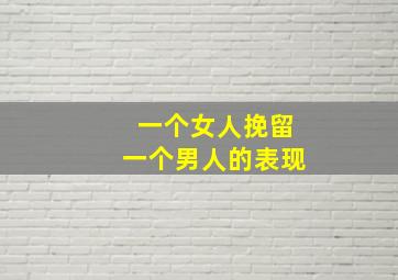 一个女人挽留一个男人的表现