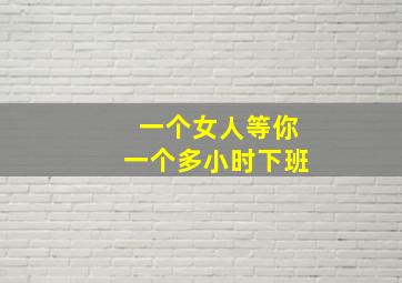 一个女人等你一个多小时下班