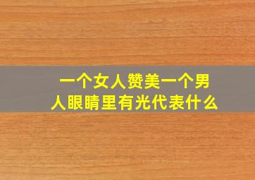 一个女人赞美一个男人眼睛里有光代表什么