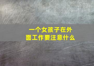 一个女孩子在外面工作要注意什么