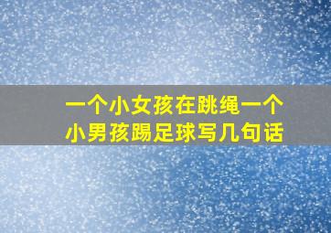 一个小女孩在跳绳一个小男孩踢足球写几句话