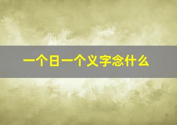 一个日一个义字念什么