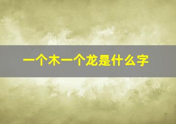 一个木一个龙是什么字