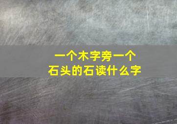 一个木字旁一个石头的石读什么字